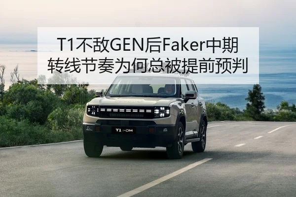 T1不敌GEN后Faker中期转线节奏为何总被提前预判