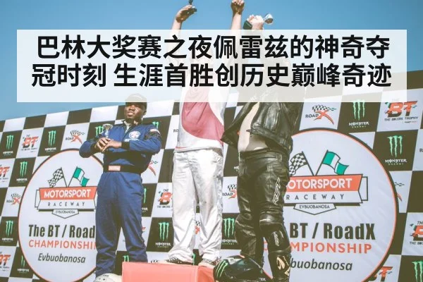 巴林大奖赛之夜佩雷兹的神奇夺冠时刻 生涯首胜创历史巅峰奇迹