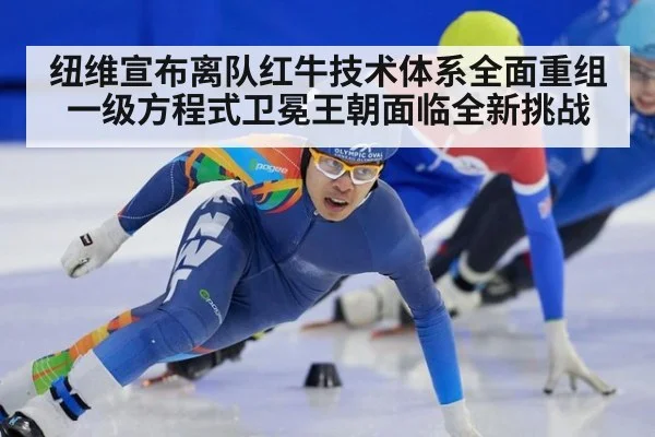 纽维宣布离队红牛技术体系全面重组 一级方程式卫冕王朝面临全新挑战