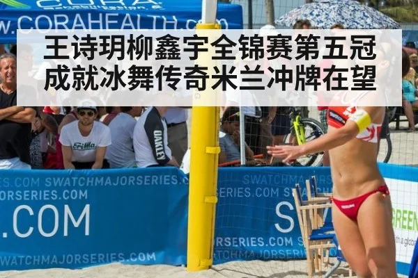 王诗玥柳鑫宇全锦赛第五冠成就冰舞传奇米兰冲牌在望